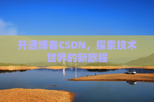 开通博客CSDN，探索技术世界的新旅程